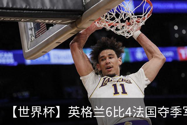 【世界杯】英格兰6比4法国夺季军，姆总双响金靴在望