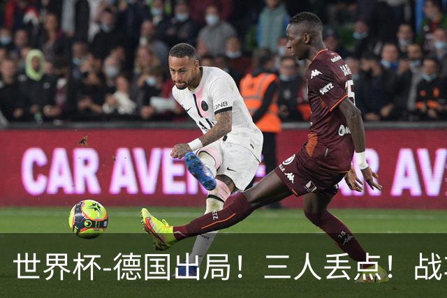 世界杯-德国出局！三人丢点！战车点球战总分4-5巴拉圭止步32强