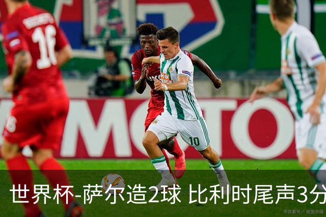 世界杯-萨尔造2球 比利时尾声3分2球2-2塞内加尔进加时