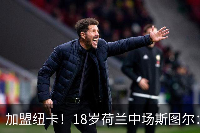 加盟纽卡！18岁荷兰中场斯图尔：很难拒绝纽卡的邀请 我喜欢控球