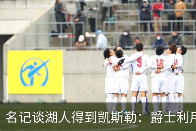 名记谈湖人得到凯斯勒：爵士利用湖人急切的心理狠敲了他们一笔