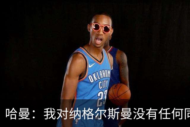 哈曼：我对纳格尔斯曼没有任何同情，他和德国活该出局
