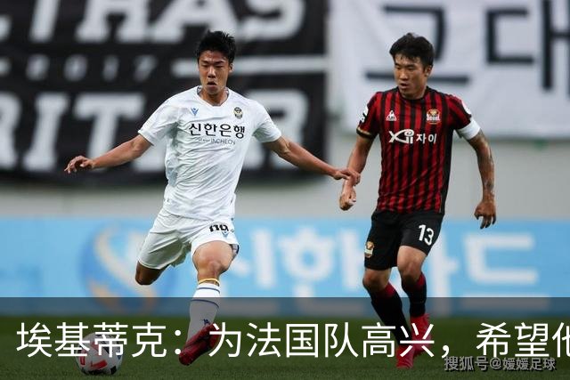 埃基蒂克：为法国队高兴，希望他们挺进决赛，捧大力神杯回国