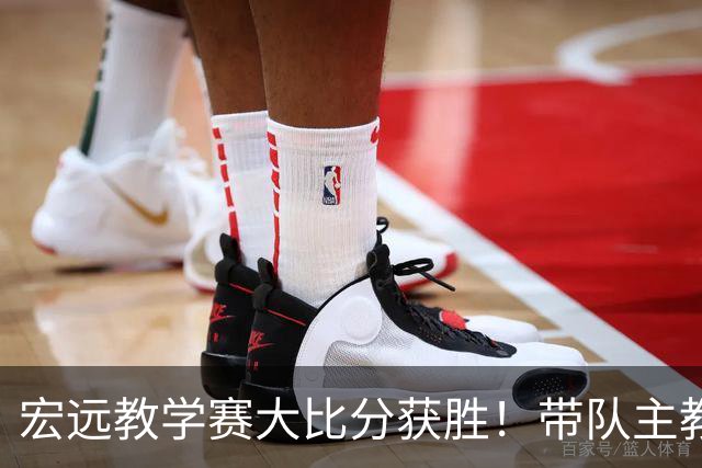 宏远教学赛大比分获胜！带队主教练亮相，新上一队的球员也基本确定