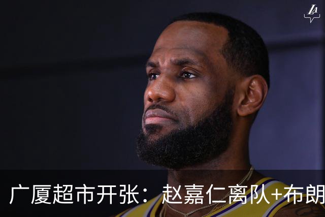 广厦超市开张：赵嘉仁离队+布朗也留不住，恐卖掉胡金秋才能自救