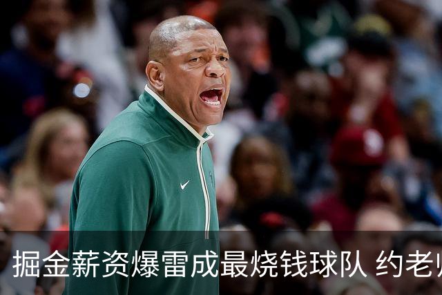 掘金薪资爆雷成最烧钱球队 约老师争冠之路到头了？