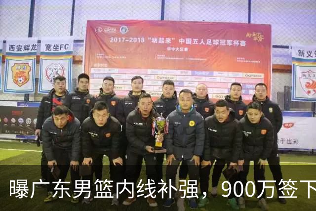 曝广东男篮内线补强，900万签下季后赛场均6.5分悍将，朱芳雨又现神操作