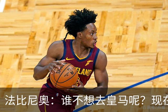 法比尼奥：谁不想去皇马呢？现在我有时间去思考并与经纪人沟通了