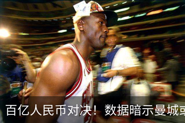 百亿人民币对决！数据暗示曼城或2-1复仇巴黎