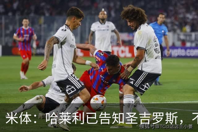 米体：哈莱利已告知圣吉罗斯，不参加任何可能危及转会国米的比赛