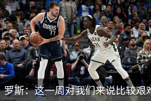 罗斯：这一周对我们来说比较艰难，特别强调技战术、精神态度