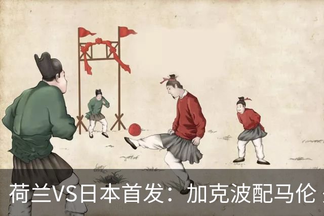 荷兰VS日本首发：加克波配马伦 久保建英搭档堂安律