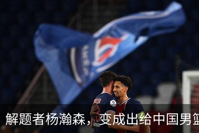 解题者杨瀚森，变成出给中国男篮的一道题