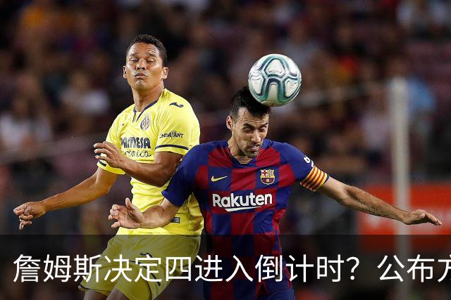 詹姆斯决定四进入倒计时？公布方式待定加深悬念