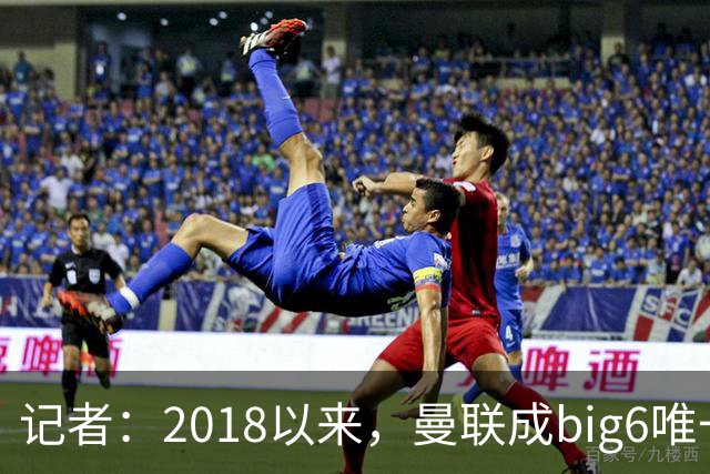 记者：2018以来，曼联成big6唯一没有单笔超1亿镑引援的俱乐部