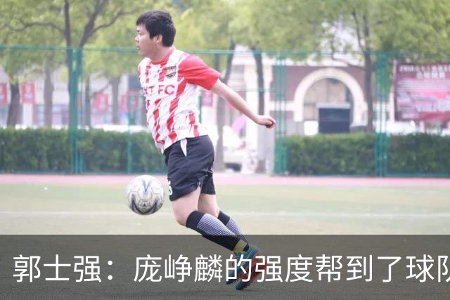 郭士强：庞峥麟的强度帮到了球队 杨瀚森的进步对我们非常重要