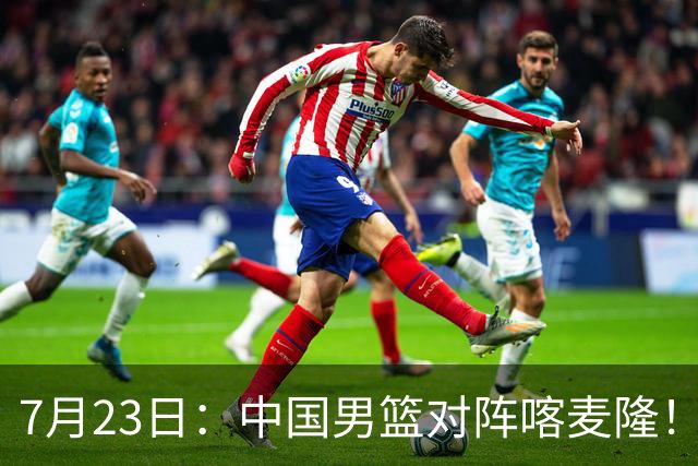 7月23日：中国男篮对阵喀麦隆！大胆预测，中国男篮会大胜，依据有以下四点论据