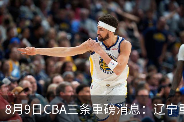8月9日CBA三条重磅消息：辽宁重金争抢张镇麟替身，上海报价2米18内线高塔，多队引援博弈白热化