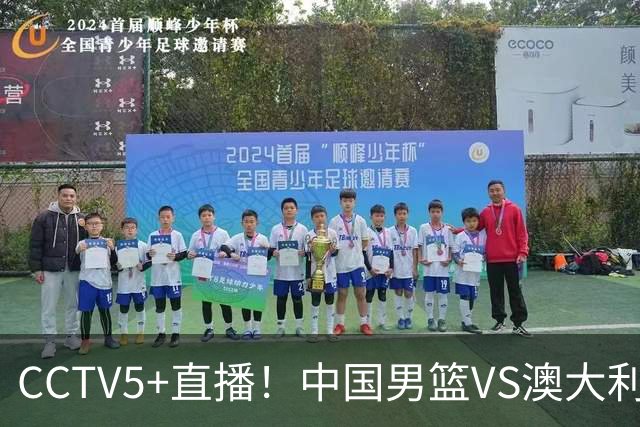 CCTV5+直播！中国男篮VS澳大利亚，杨瀚森缺阵，郭士强或改打五小
