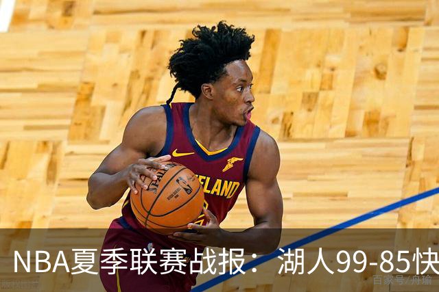 NBA夏季联赛战报：湖人99-85快船，卡梅伦-卡尔23+1+2