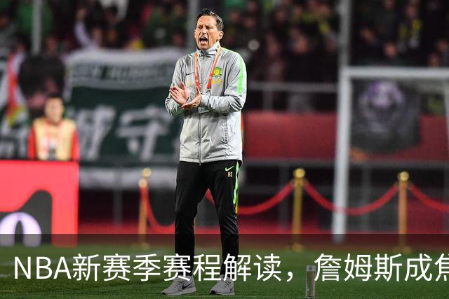 NBA新赛季赛程解读，詹姆斯成焦点，四个方向印证联盟真正态度