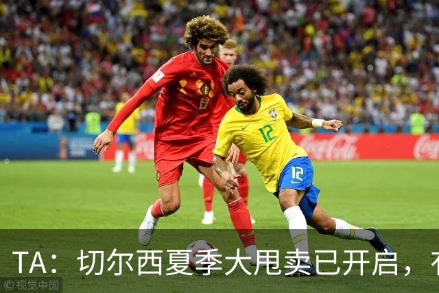 TA：切尔西夏季大甩卖已开启，有望再次达到去年3亿镑的销售额
