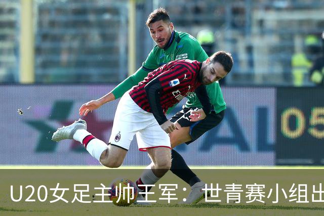 U20女足主帅王军：世青赛小组出线是首要目标，会全力冲击8强